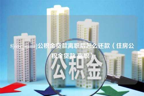 延边公积金贷款离职后怎么还款（住房公积金贷款 离职）