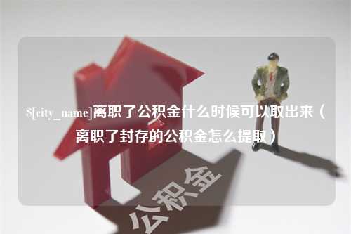 延边离职了公积金什么时候可以取出来（离职了封存的公积金怎么提取）